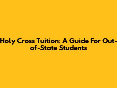 Holy Cross Tuition: A Guide For Out-of-State Students