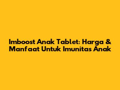 Imboost Anak Tablet: Harga & Manfaat Untuk Imunitas Anak