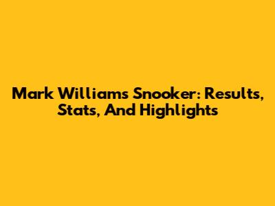 Mark Williams Snooker: Results, Stats, And Highlights