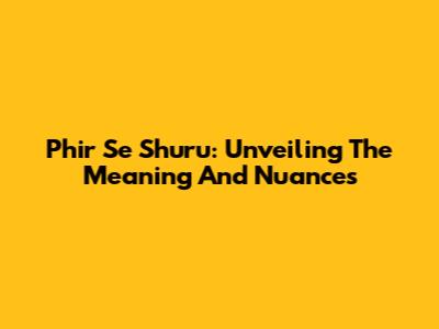 Phir Se Shuru: Unveiling The Meaning And Nuances