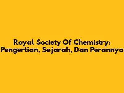Royal Society Of Chemistry: Pengertian, Sejarah, Dan Perannya