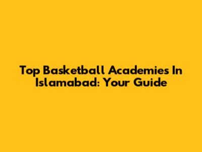 Top Basketball Academies In Islamabad: Your Guide