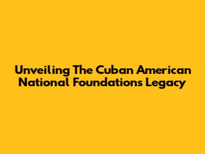Unveiling The Cuban American National Foundation's Legacy